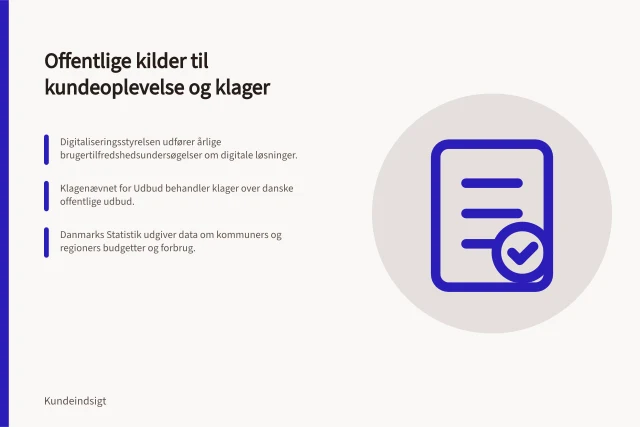 Offentlige kilder til kundeoplevelse og klager: Digitaliseringsstyrelsen udfører årlige brugertilfredshedsundersøgelser om digitale løsninger.; Klagenævnet for Udbud behandler klager over danske offentlige udbud.; Danmarks Statistik udgiver data om kommuners og regioners budgetter og forbrug. Hvilke offentlige kilder kan belyse kundeoplevelse og klager?